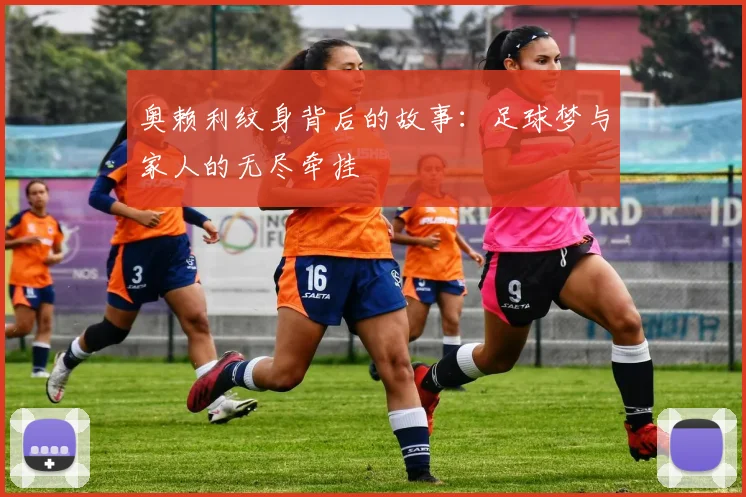 奥赖利纹身背后的故事：足球梦与家人的无尽牵挂