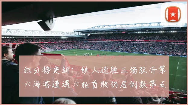 积分榜更新：铁人连胜三场跃升第六海港遭遇六轮首败仍居倒数第五