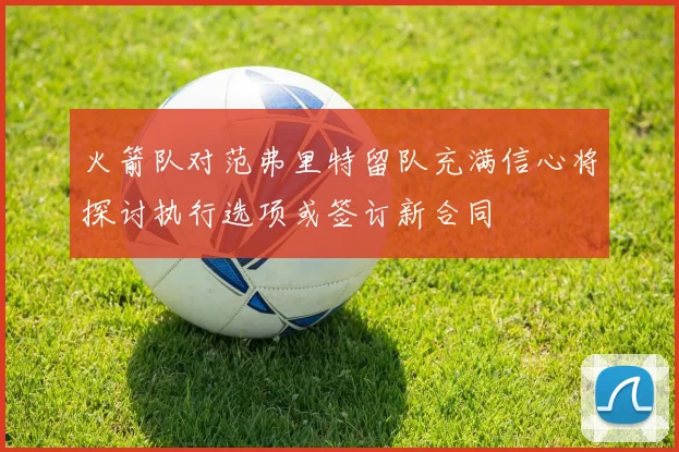 火箭队对范弗里特留队充满信心将探讨执行选项或签订新合同