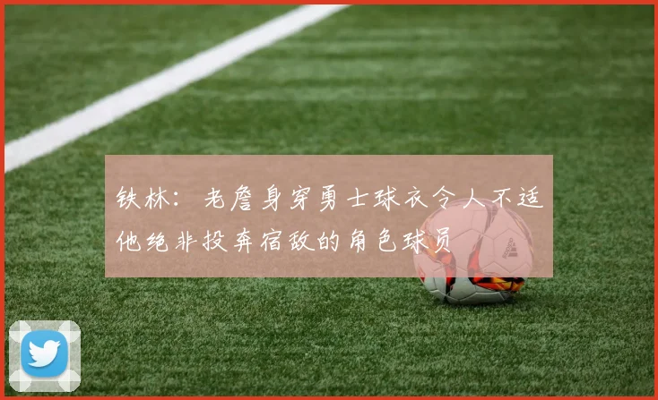 铁林：老詹身穿勇士球衣令人不适他绝非投奔宿敌的角色球员