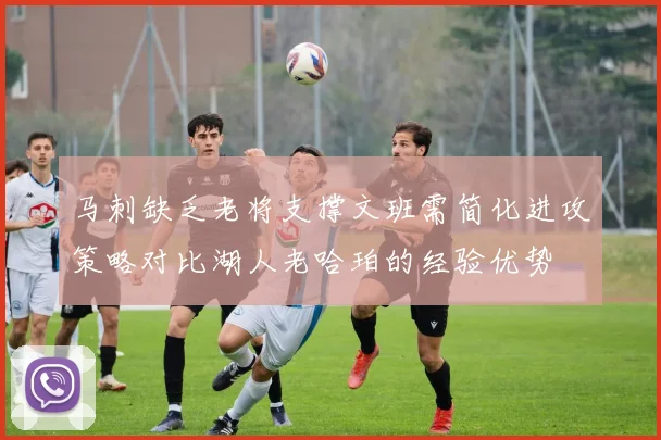 马刺缺乏老将支撑文班需简化进攻策略对比湖人老哈珀的经验优势