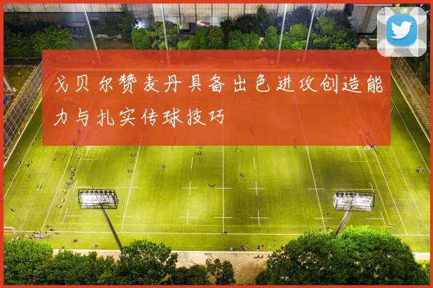 戈贝尔赞麦丹具备出色进攻创造能力与扎实传球技巧