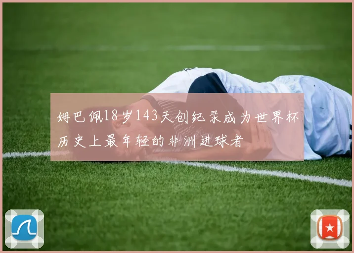 姆巴佩18岁143天创纪录成为世界杯历史上最年轻的非洲进球者