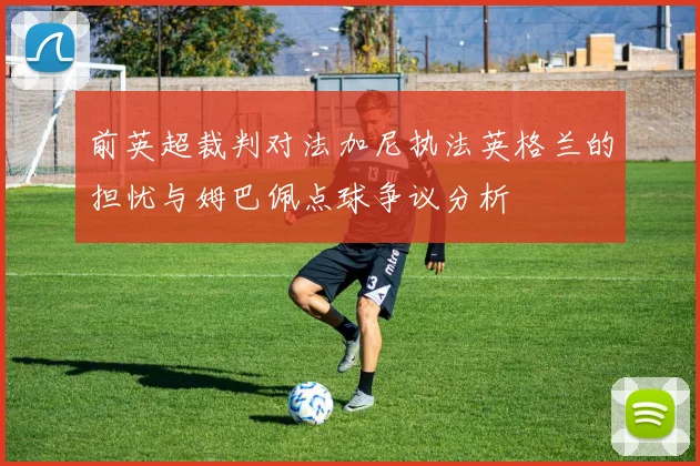 前英超裁判对法加尼执法英格兰的担忧与姆巴佩点球争议分析