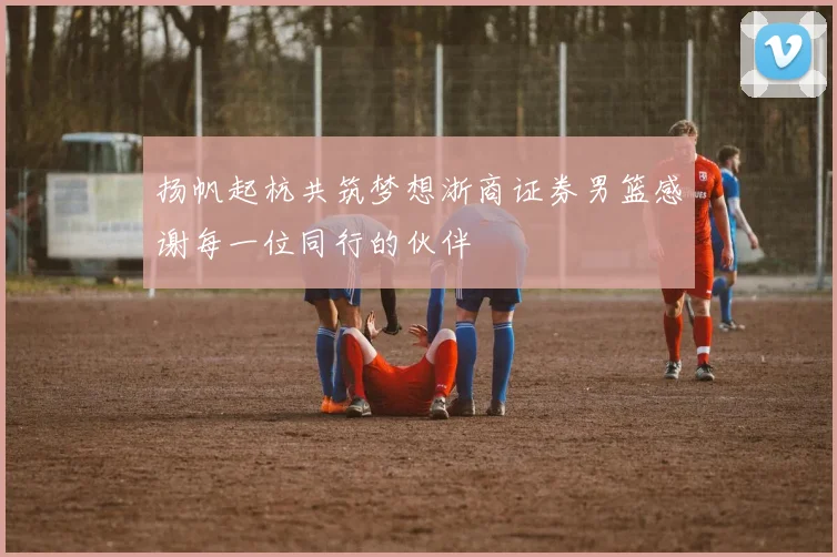 扬帆起杭共筑梦想浙商证券男篮感谢每一位同行的伙伴